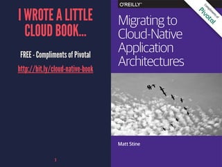 I WROTE A LITTLE
CLOUD BOOK...
FREE - Compliments of Pivotal
http://bit.ly/cloud-native-book
3
 
