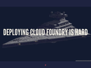 DEPLOYING CLOUD FOUNDRY IS HARD
37
 