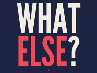 WHAT
ELSE?42
 