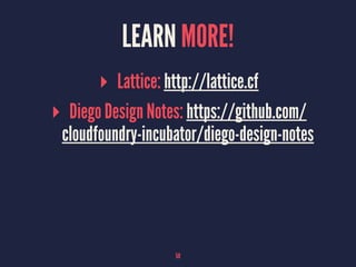 LEARN MORE!
▸ Lattice: http://lattice.cf
▸ Diego Design Notes: https://github.com/
cloudfoundry-incubator/diego-design-notes
58
 