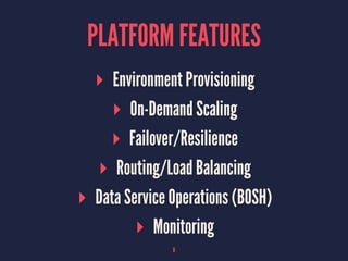 PLATFORM FEATURES
▸ Environment Provisioning
▸ On-Demand Scaling
▸ Failover/Resilience
▸ Routing/Load Balancing
▸ Data Service Operations (BOSH)
▸ Monitoring
8
 