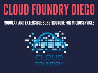 CLOUD FOUNDRY DIEGO
MODULAR AND EXTENSIBLE SUBSTRUCTURE FOR MICROSERVICES
1
 