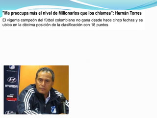 "Me preocupa más el nivel de Millonarios que los chismes": Hernán Torres
El vigente campeón del fútbol colombiano no gana desde hace cinco fechas y se
ubica en la décima posición de la clasificación con 18 puntos

 