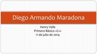 Henry Valle
Primero Básico «C»»
11 de julio de 2014
Diego Armando Maradona
 