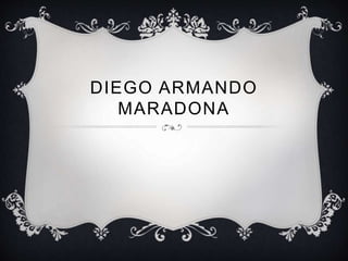 DIEGO ARMANDO 
MARADONA 
 