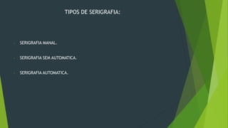 TIPOS DE SERIGRAFIA:
- SERIGRAFIA MANAL.
- SERIGRAFIA SEM AUTOMATICA.
- SERIGRAFIA AUTOMATICA.
 