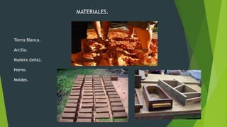MATERIALES.
Tierra Blanca.
Arcilla.
Madera (leña).
Horno.
Moldes.
 