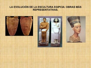 LA EVOLUCIÓN DE LA ESCULTURA EGIPCIA: OBRAS MÁS REPRESENTATIVAS. 