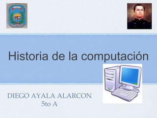 Historia de la computación
DIEGO AYALA ALARCON
5to A
 