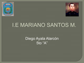 I.E MARIANO SANTOS M. Diego Ayala Alarcón 5to “A” 