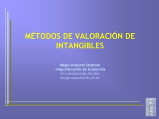 MÉTODOS DE VALORACIÓN DE
INTANGIBLES
Diego Azqueta Oyarzun
-Departamento de Economía
-Universidad de Alcalá-
diego.azqueta@uah.es
 