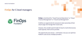 FinOps for C-level managers
KRATEO PLATFORMOPS
FinOps is shorthand for “Cloud Financial Operations” or “Cloud
Financial Ma...