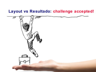 Layout vs Resultado: challenge accepted! 
 