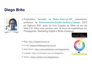 Diego Brito 
• Publicitário, formado na Belas Artes de SP, palestrante, 
professor na Panamericana Escola de Arte e Design...