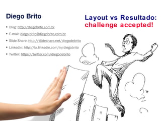Diego Brito 
• Blog: http://diegobrito.com.br 
• E-mail: diego.brito@diegobrito.com.br 
• Slide Share: http://slideshare.n...