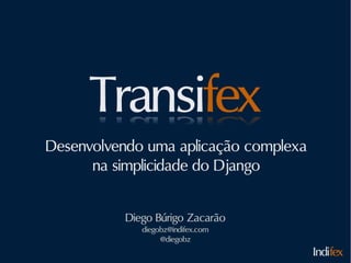 Desenvolvendo uma aplicação complexa
      na simplicidade do Django


          Diego Búrigo Zacarão
             diegobz@indifex.com
                  @diegobz
                                       Indifex
 