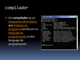compilador

 Un compilador es un
  programa informático
  que traduce un
  programa escrito en un
  lenguaje de
  programación a otro
  lenguaje de
  programación
 
