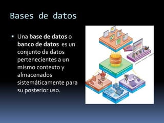 Bases de datos

 Una base de datos o
  banco de datos es un
  conjunto de datos
  pertenecientes a un
  mismo contexto y
  almacenados
  sistemáticamente para
  su posterior uso.
 