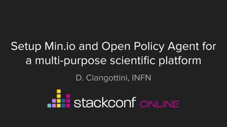 Setup Min.io and Open Policy Agent for
a multi-purpose scientiﬁc platform
D. Ciangottini, INFN
 