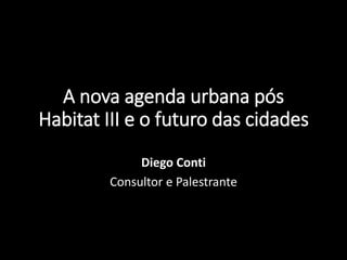 A nova agenda urbana pós
Habitat III e o futuro das cidades
Diego Conti
Consultor e Palestrante
 