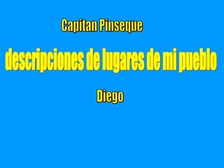 descripciones de lugares de mi pueblo Capitan Pinseque Diego 