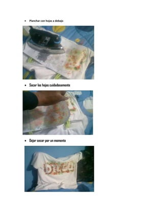  Planchar con hojas a debajo
Sacar las hojas cuidadosamente
Dejar secar por un momento
