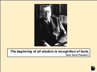 The beginning of all wisdom is recognition of facts.
Juho Kusti Paasikivi
 
