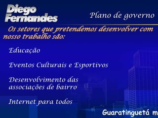 Plano de governo



Educação

Eventos Culturais e Esportivos

Desenvolvimento das
associações de bairro

Internet para todos
                            Guaratinguetá me
 