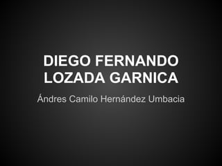 DIEGO FERNANDO
LOZADA GARNICA
Ándres Camilo Hernández Umbacia
 