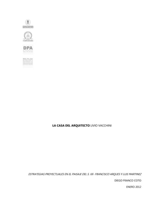 LA CASA DEL ARQUITECTO LIVIO VACCHINI




ESTRATEGIAS PROYECTUALES EN EL PAISAJE DEL S. XX- FRANCISCO ARQUES Y LUIS MARTINEZ

                                                              DIEGO FRANCO COTO

                                                                       ENERO 2012
 
