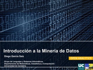 Introducción a la Minería de Datos
Diego García Saiz
Grupo de Lenguajes y Sistemas Informáticos
Departamento de Matemáticas, Estadística y Computación
Universidad de Cantabria

 