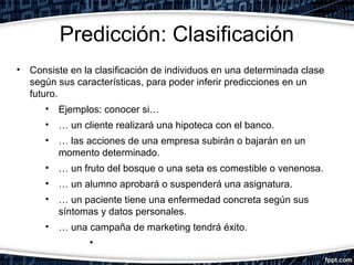 Predicción: Clasificación
• Consiste en la clasificación de individuos en una determinada clase
según sus características,...