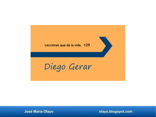 José María Olayo olayo.blogspot.com
Lecciones que da la vida. 129
Diego Gerar
 