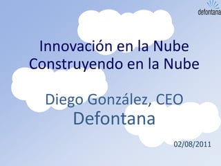 Innovación en la Nube
Construyendo en la Nube

  Diego González, CEO
     Defontana
                   02/08/2011
 