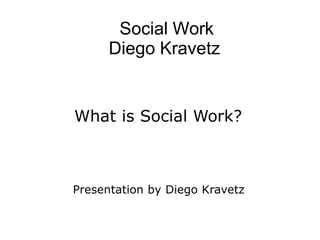 Social Work
Diego Kravetz
What is Social Work?
Presentation by Diego Kravetz
 