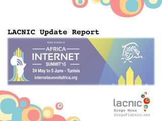 LACNIC Update Report!
Diego Mena!
diego@lacnic.net!
!
 