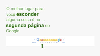 O melhor lugar para
você esconder
alguma coisa é na ...
segunda página do
Google
 