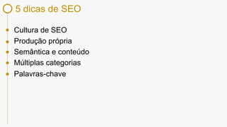 5 dicas de SEO
Cultura de SEO
Produção própria
Semântica e conteúdo
Múltiplas categorias
Palavras-chave
 