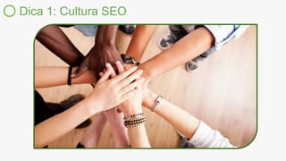 Dica 1: Cultura SEO
 