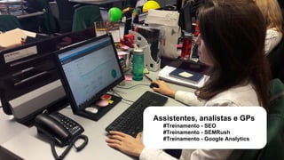 Methodology SEO
Assistentes, analistas e GPs
#Treinamento - SEO
#Treinamento - SEMRush
#Treinamento - Google Analytics
 