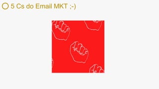 5 Cs do Email MKT ;-)
 