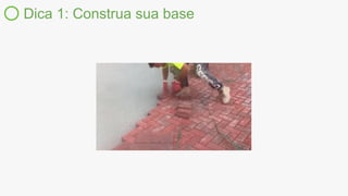 Dica 1: Construa sua base
 