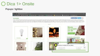 Dica 1> Onsite
Popups / lightbox
 