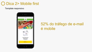 Dica 2> Mobile first
52% do tráfego de e-mail
é mobile
Template responsivo
 