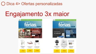 Engajamento 3x maior
Dica 4> Ofertas personalizadas
 