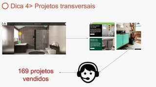 169 projetos
vendidos
Dica 4> Projetos transversais
 