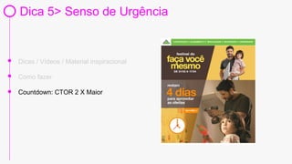Dica 5> Senso de Urgência
Dicas / Vídeos / Material inspiracional
Countdown: CTOR 2 X Maior
Como fazer
 