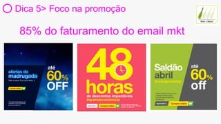 Dica 5> Foco na promoção
85% do faturamento do email mkt
 