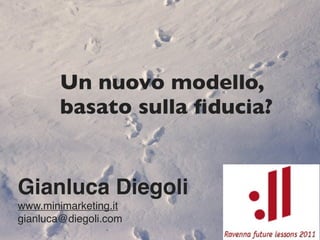 Un nuovo modello,
        basato sulla ﬁducia?


Gianluca Diegoli
www.minimarketing.it
gianluca@diegoli.com
 