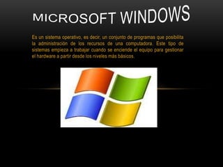 Es un sistema operativo, es decir, un conjunto de programas que posibilita
la administración de los recursos de una computadora. Este tipo de
sistemas empieza a trabajar cuando se enciende el equipo para gestionar
el hardware a partir desde los niveles más básicos.

 